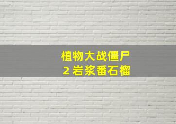 植物大战僵尸2 岩浆番石榴